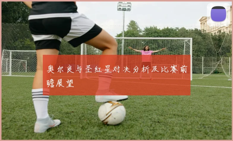 奥尔良与圣红星对决分析及比赛前瞻展望
