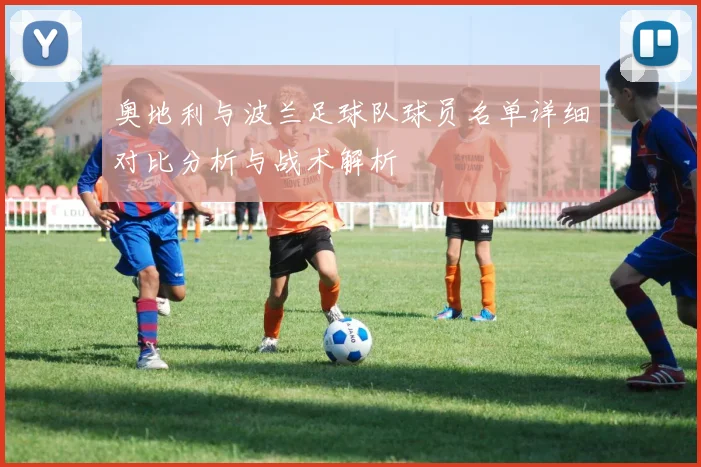 奥地利与波兰足球队球员名单详细对比分析与战术解析