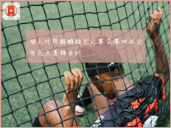 湖人对阵鹈鹕精彩比赛录像回放全场亮点集锦分析