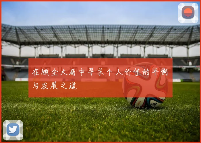 在顾全大局中寻求个人价值的平衡与发展之道