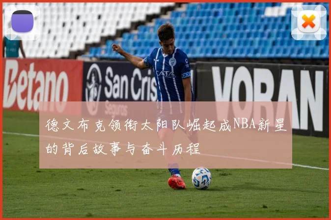 德文布克领衔太阳队崛起成NBA新星的背后故事与奋斗历程