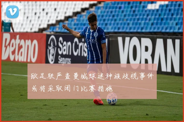 欧足联严查曼城球迷种族歧视事件或将采取闭门比赛措施