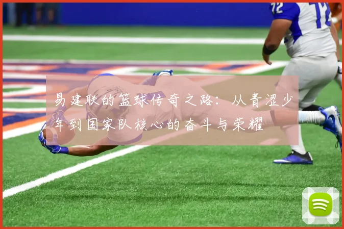 易建联的篮球传奇之路：从青涩少年到国家队核心的奋斗与荣耀