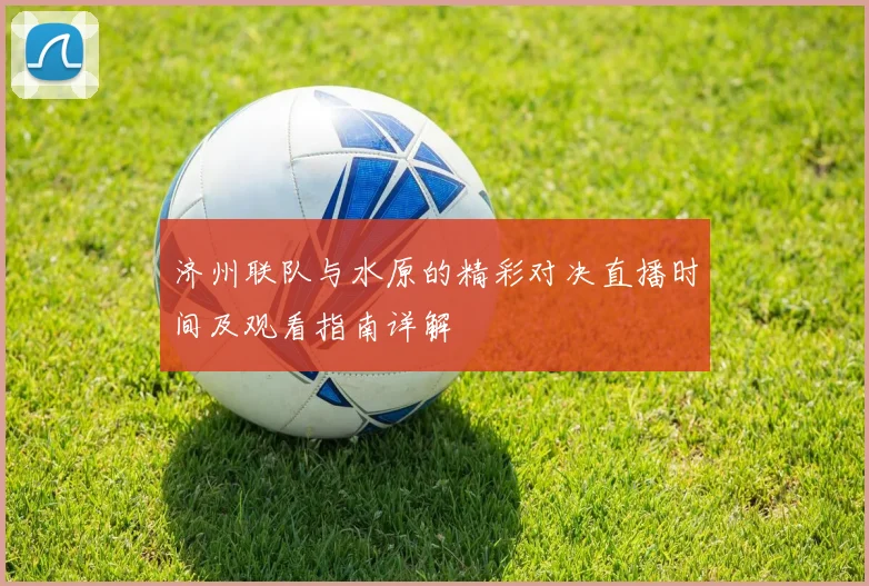 济州联队与水原的精彩对决直播时间及观看指南详解