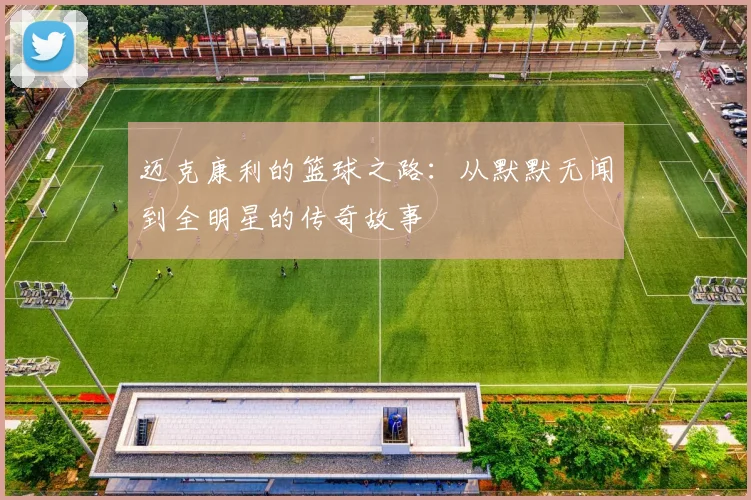 迈克康利的篮球之路：从默默无闻到全明星的传奇故事