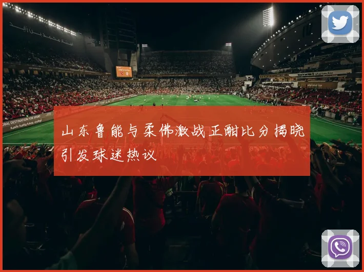山东鲁能与柔佛激战正酣比分揭晓引发球迷热议
