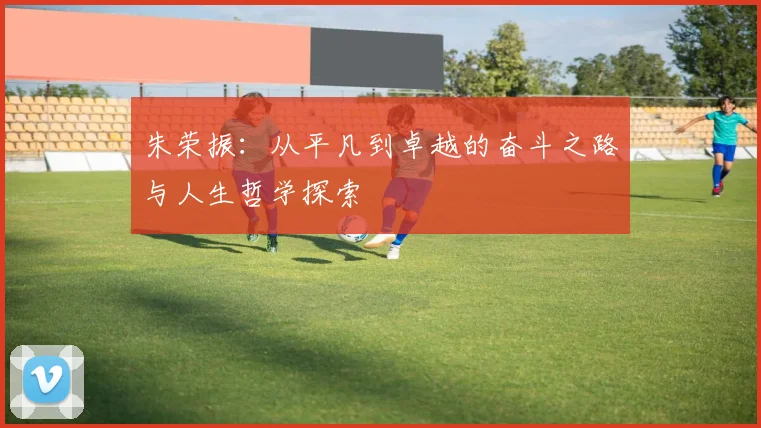 朱荣振：从平凡到卓越的奋斗之路与人生哲学探索